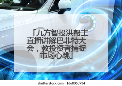 九方智投洪帮主直播讲解巴菲特大会，教投资者捕捉市场心跳