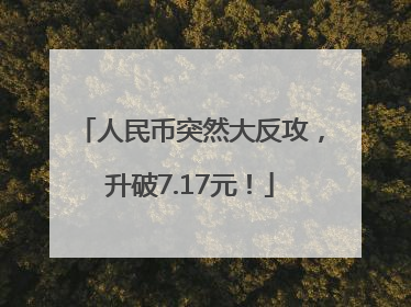 人民币突然大反攻，升破7.17元！