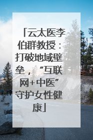 云太医李伯群教授：打破地域壁垒，“互联网+中医”守护女性健康