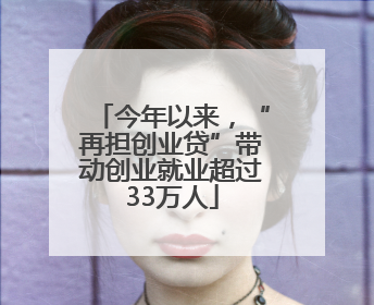 今年以来，“再担创业贷”带动创业就业超过33万人