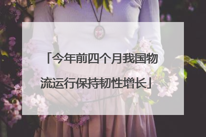 今年前四个月我国物流运行保持韧性增长