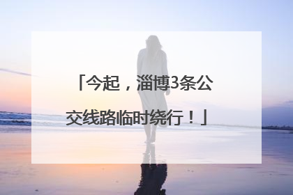今起，淄博3条公交线路临时绕行！