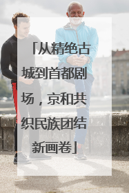 从精绝古城到首都剧场，京和共织民族团结新画卷