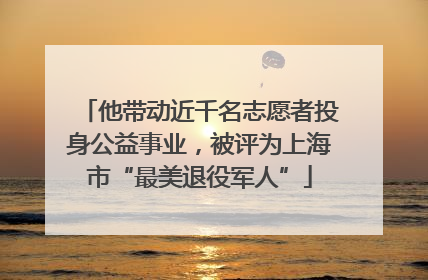 他带动近千名志愿者投身公益事业，被评为上海市“最美退役军人”