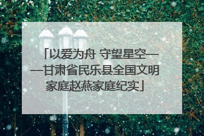 以爱为舟 守望星空——甘肃省民乐县全国文明家庭赵燕家庭纪实
