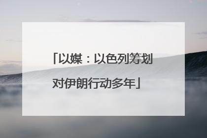 以媒：以色列筹划对伊朗行动多年