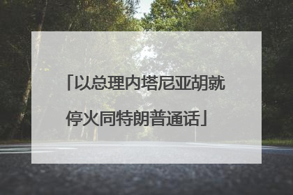 以总理内塔尼亚胡就停火同特朗普通话