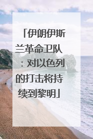 伊朗伊斯兰革命卫队：对以色列的打击将持续到黎明
