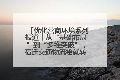 优化营商环境系列报道丨从“基础布局”到“多维突破”，宿迁交通物流绘就转型增效新画卷