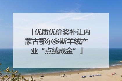 优质优价奖补让内蒙古鄂尔多斯羊绒产业“点绒成金”