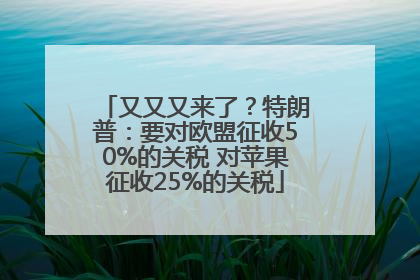 又又又来了？特朗普：要对欧盟征收50%的关税 对苹果征收25%的关税