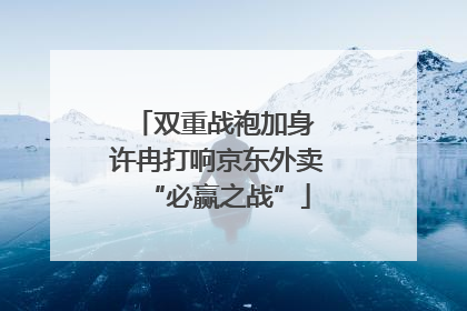 双重战袍加身 许冉打响京东外卖“必赢之战”