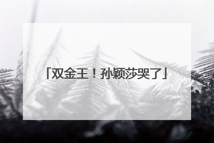 双金王！孙颖莎哭了