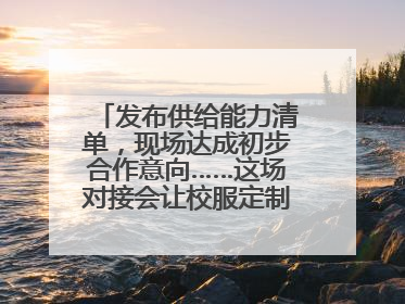 发布供给能力清单，现场达成初步合作意向……这场对接会让校服定制更放心