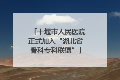 十堰市人民医院正式加入“湖北省骨科专科联盟”