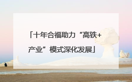 十年合福助力“高铁+产业”模式深化发展