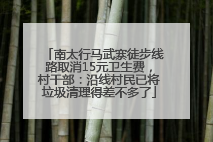 南太行马武寨徒步线路取消15元卫生费，村干部：沿线村民已将垃圾清理得差不多了