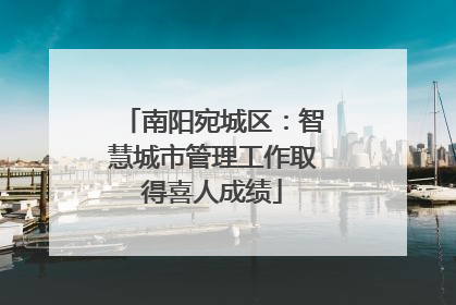 南阳宛城区：智慧城市管理工作取得喜人成绩