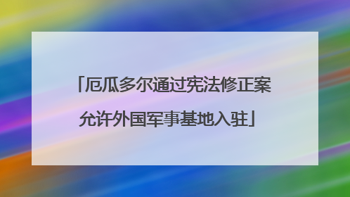 厄瓜多尔通过宪法修正案 允许外国军事基地入驻