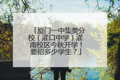 厦门一中集美分校（灌口中学）灌南校区今秋开学！要招多少学生？
