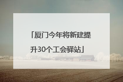 厦门今年将新建提升30个工会驿站