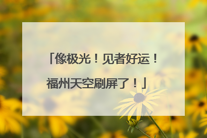像极光！见者好运！福州天空刷屏了！
