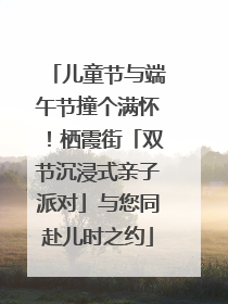 儿童节与端午节撞个满怀！栖霞街「双节沉浸式亲子派对」与您同赴儿时之约