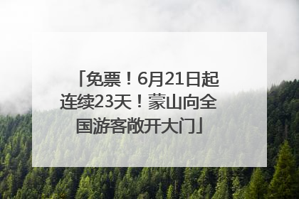 免票！6月21日起连续23天！蒙山向全国游客敞开大门