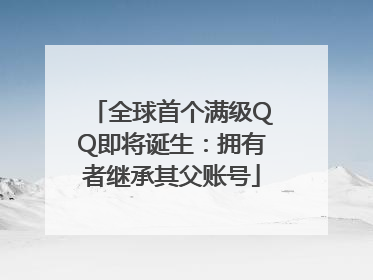全球首个满级QQ即将诞生：拥有者继承其父账号