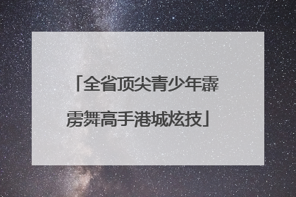 全省顶尖青少年霹雳舞高手港城炫技