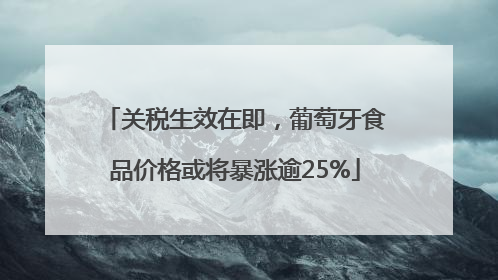 关税生效在即，葡萄牙食品价格或将暴涨逾25%