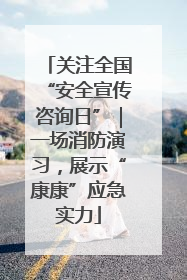 关注全国“安全宣传咨询日”｜一场消防演习，展示“康康”应急实力