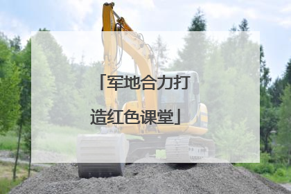 军地合力打造红色课堂