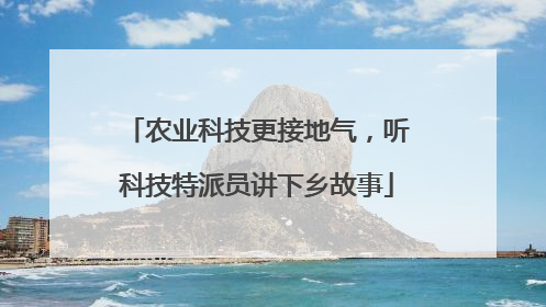 农业科技更接地气，听科技特派员讲下乡故事