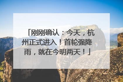 刚刚确认：今天，杭州正式进入！首轮强降雨，就在今明两天！