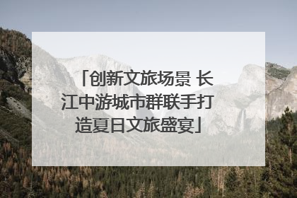 创新文旅场景 长江中游城市群联手打造夏日文旅盛宴