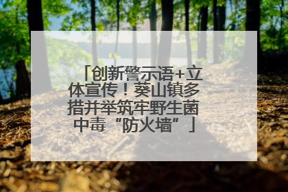 创新警示语+立体宣传！葵山镇多措并举筑牢野生菌中毒“防火墙”