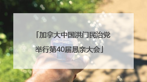 加拿大中国洪门民治党举行第40届恳亲大会