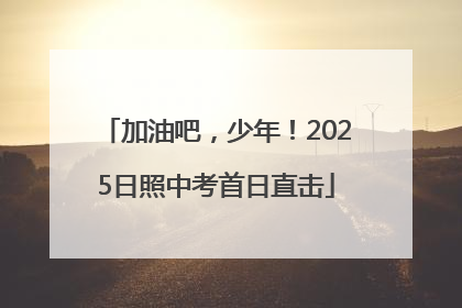 加油吧，少年！2025日照中考首日直击