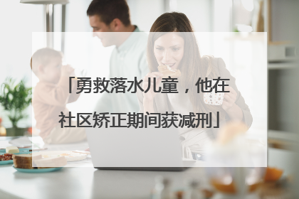 勇救落水儿童，他在社区矫正期间获减刑