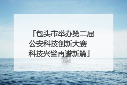 包头市举办第二届公安科技创新大赛 科技兴警再谱新篇