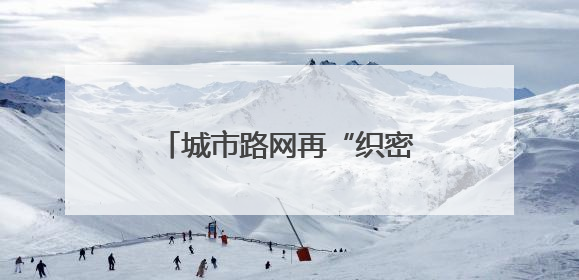 城市路网再“织密”！今年杭州将新增城市道路60公里
