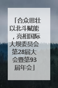合众思壮以北斗赋能，亮相国际大坝委员会第28届大会暨第93届年会
