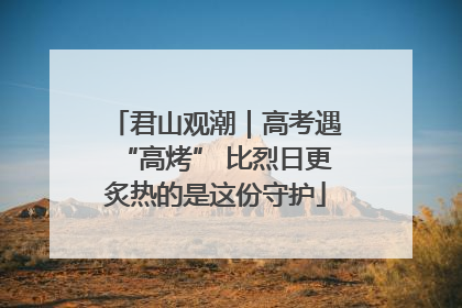 君山观潮｜高考遇“高烤” 比烈日更炙热的是这份守护