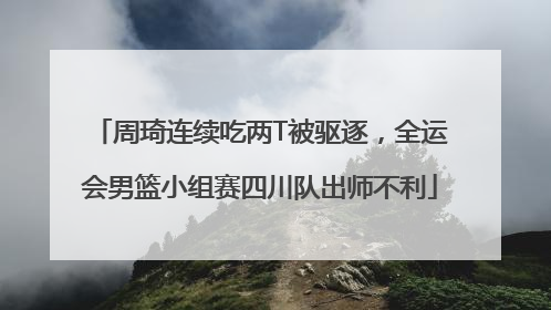 周琦连续吃两T被驱逐，全运会男篮小组赛四川队出师不利