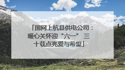 国网上杭县供电公司：暖心关怀迎“六一” 三十载点亮爱与希望
