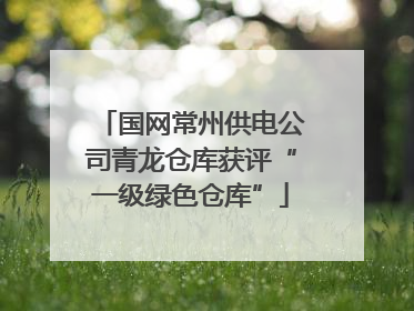 国网常州供电公司青龙仓库获评“一级绿色仓库”