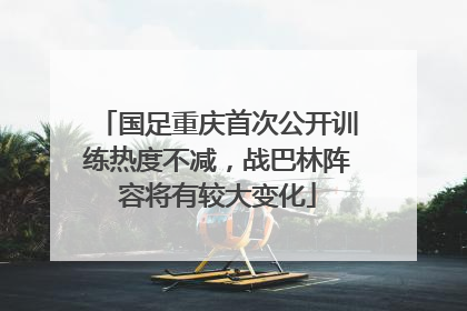国足重庆首次公开训练热度不减，战巴林阵容将有较大变化