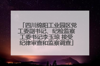 四川绵阳工业园区党工委副书记、纪检监察工委书记李玉琼 接受纪律审查和监察调查