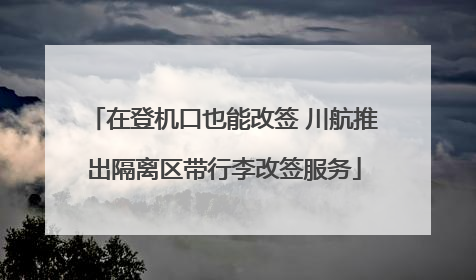在登机口也能改签 川航推出隔离区带行李改签服务